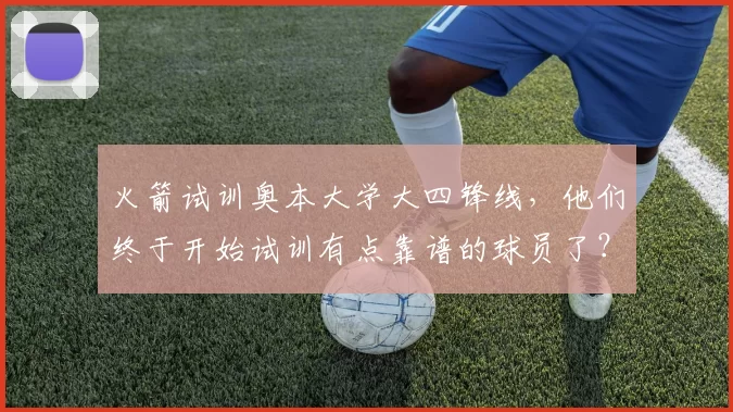 火箭试训奥本大学大四锋线,他们终于开始试训有点靠谱的球员了?_肖恩·霍尔_防守_进攻