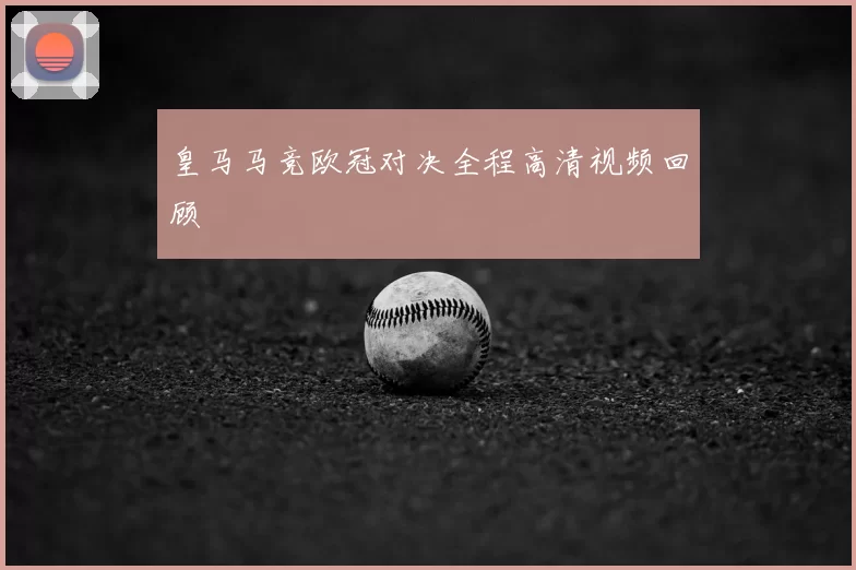 皇马马竞欧冠对决全程高清视频回顾
