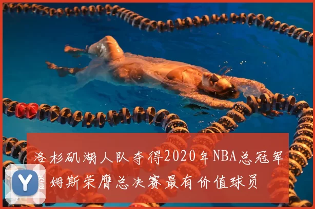 洛杉矶湖人队夺得2020年NBA总冠军詹姆斯荣膺总决赛最有价值球员