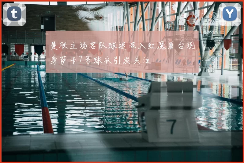 曼联主场客队球迷混入红魔看台现身萨卡7号球衣引发关注