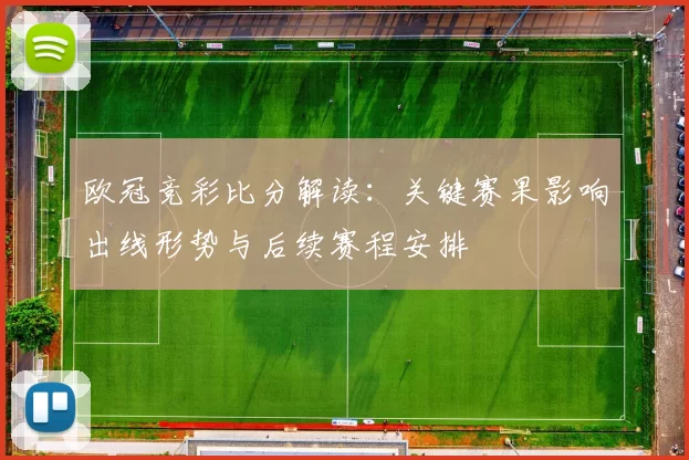 欧冠竞彩比分解读：关键赛果影响出线形势与后续赛程安排