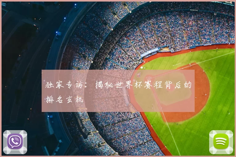 独家专访：揭秘世界杯赛程背后的排名玄机