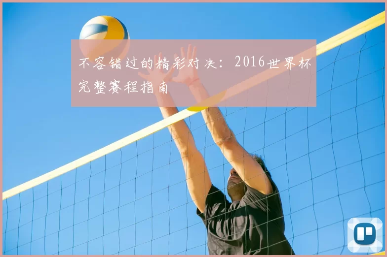 不容错过的精彩对决:2016世界杯完整赛程指南