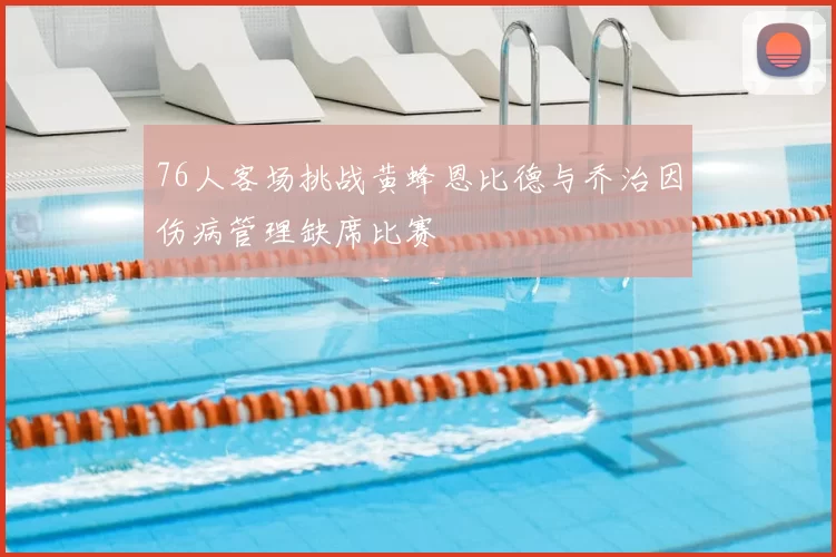 76人客场挑战黄蜂恩比德与乔治因伤病管理缺席比赛