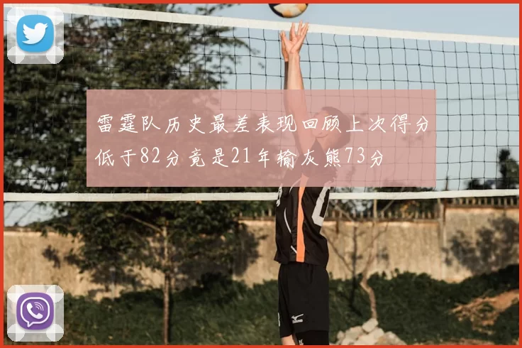 雷霆队历史最差表现回顾上次得分低于82分竟是21年输灰熊73分
