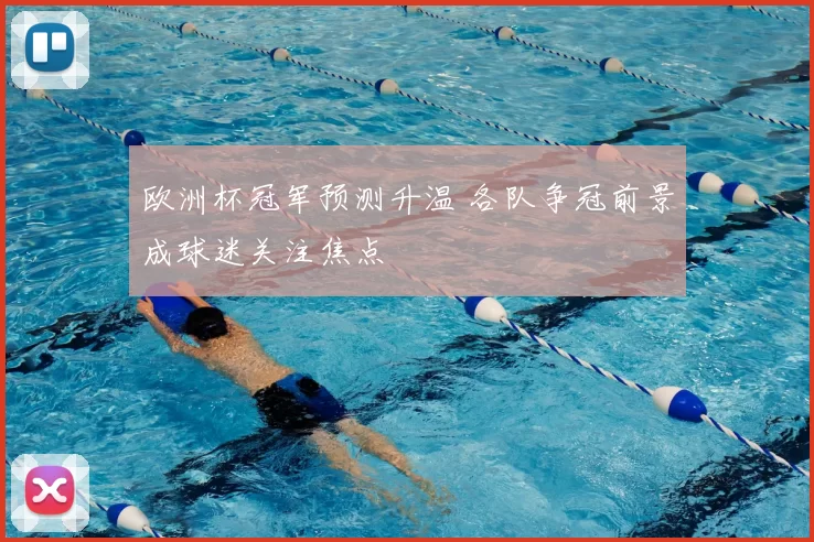 欧洲杯冠军预测升温 各队争冠前景成球迷关注焦点