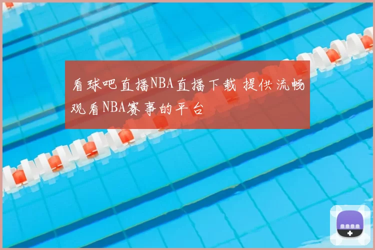 看球吧直播NBA直播下载 提供流畅观看NBA赛事的平台