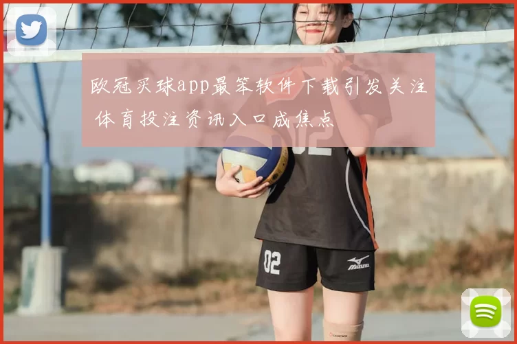 欧冠买球app最笨软件下载引发关注 体育投注资讯入口成焦点