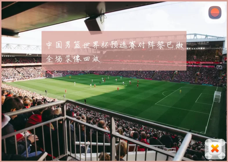 中国男篮世界杯预选赛对阵黎巴嫩全场录像回放