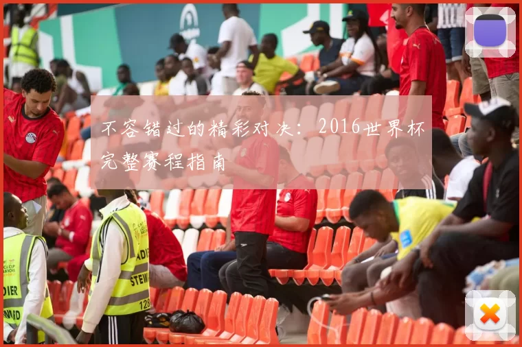 不容错过的精彩对决:2016世界杯完整赛程指南