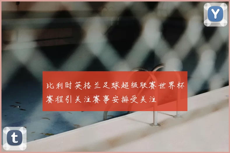 比利时英格兰足球超级联赛世界杯赛程引关注赛事安排受关注