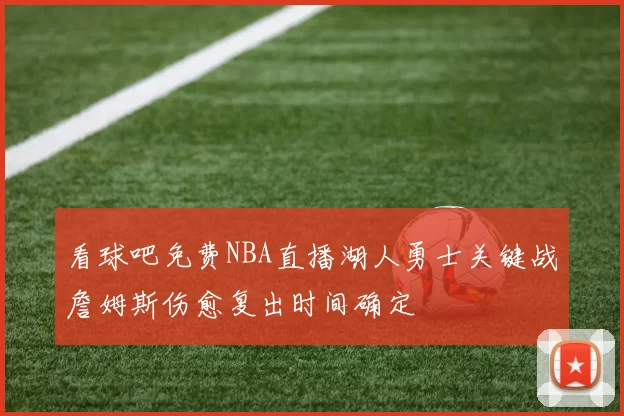 看球吧免费NBA直播湖人勇士关键战詹姆斯伤愈复出时间确定