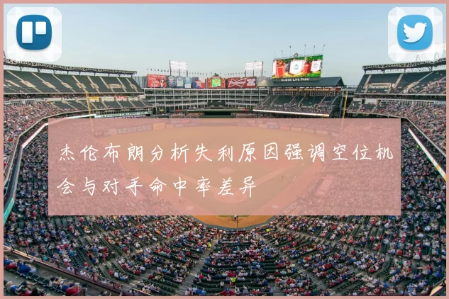 杰伦布朗分析失利原因强调空位机会与对手命中率差异
