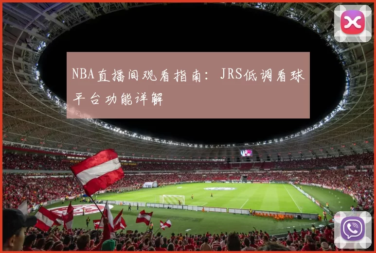 NBA直播间观看指南:JRS低调看球平台功能详解