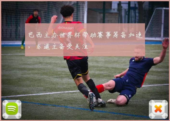 巴西主办世界杯带动赛事筹备加速，东道主备受关注