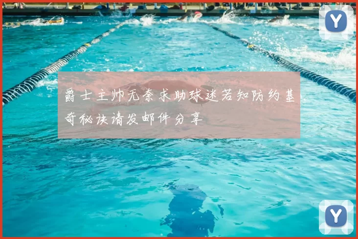 爵士主帅无奈求助球迷若知防约基奇秘诀请发邮件分享
