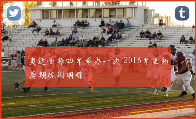 奥运会每四年举办一次 2016年里约周期规则明确