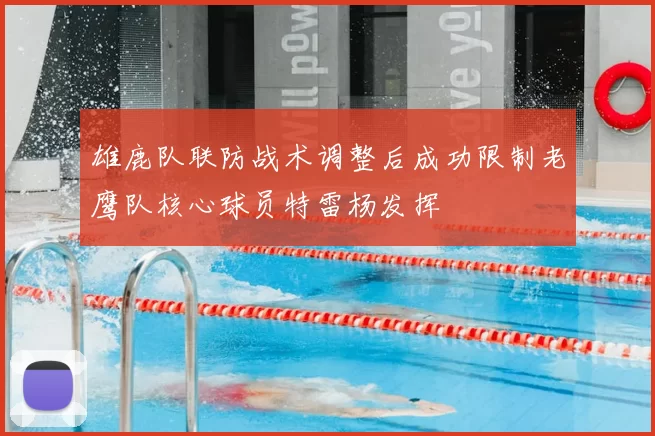 雄鹿队联防战术调整后成功限制老鹰队核心球员特雷杨发挥
