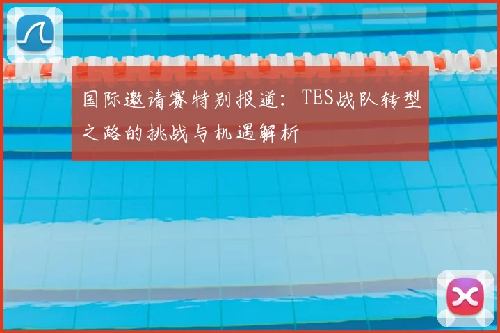 国际邀请赛特别报道：TES战队转型之路的挑战与机遇解析