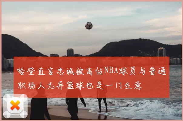 哈登直言忠诚被高估NBA球员与普通职场人无异篮球也是一门生意
