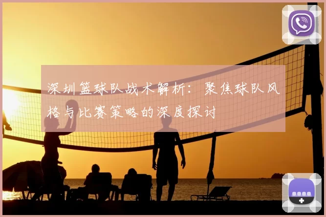 深圳篮球队战术解析：聚焦球队风格与比赛策略的深度探讨