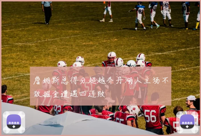 詹姆斯总得分超越乔丹湖人主场不敌掘金遭遇四连败