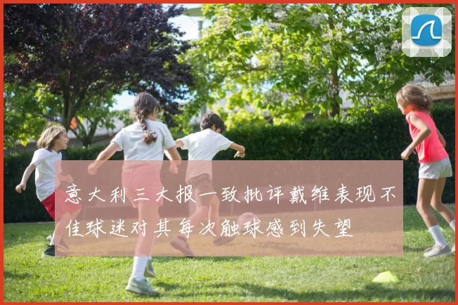 意大利三大报一致批评戴维表现不佳球迷对其每次触球感到失望