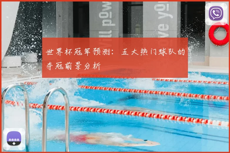 世界杯冠军预测：五大热门球队的夺冠前景分析