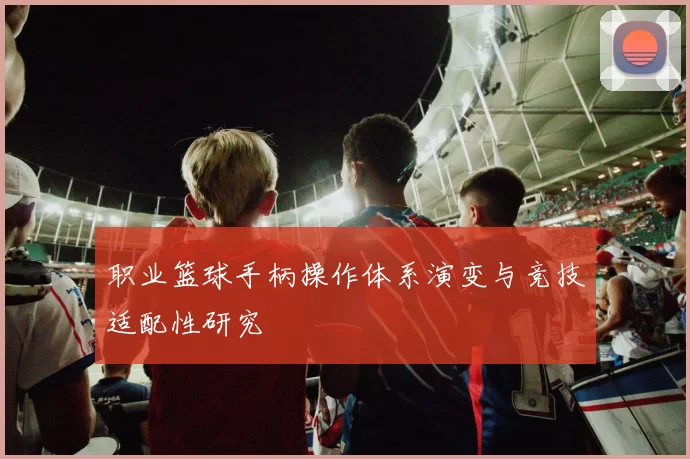 职业篮球手柄操作体系演变与竞技适配性研究