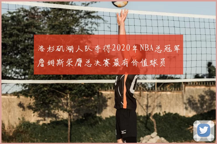 洛杉矶湖人队夺得2020年NBA总冠军詹姆斯荣膺总决赛最有价值球员