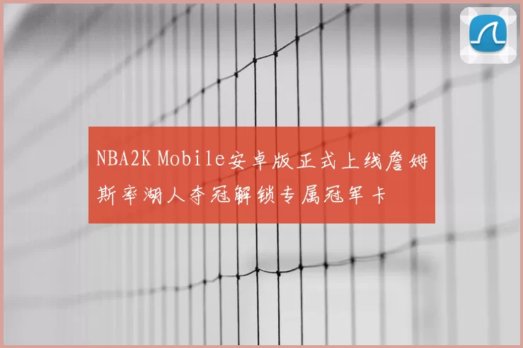 NBA2K Mobile安卓版正式上线詹姆斯率湖人夺冠解锁专属冠军卡