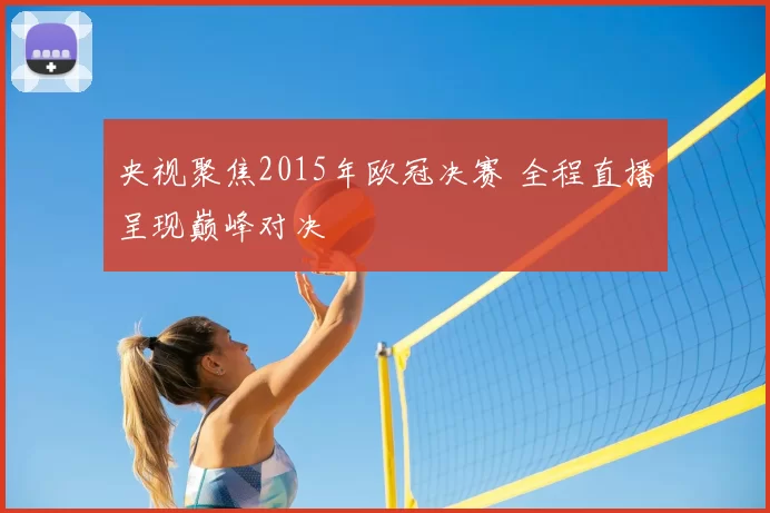 央视聚焦2015年欧冠决赛 全程直播呈现巅峰对决