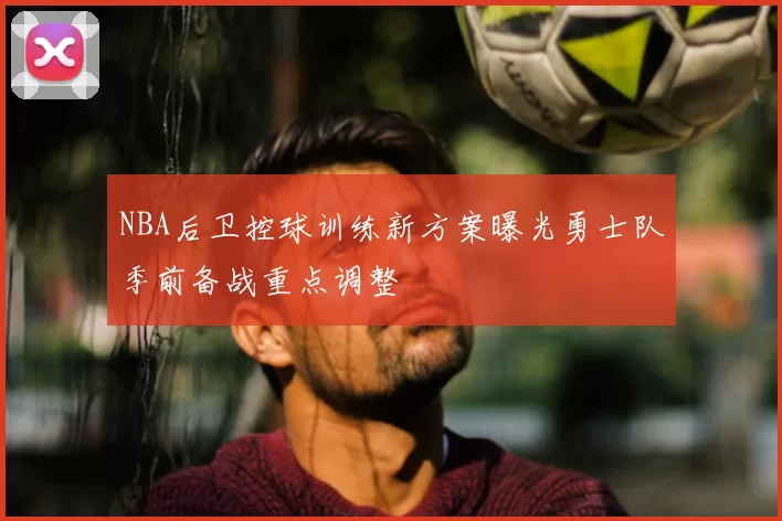 NBA后卫控球训练新方案曝光勇士队季前备战重点调整