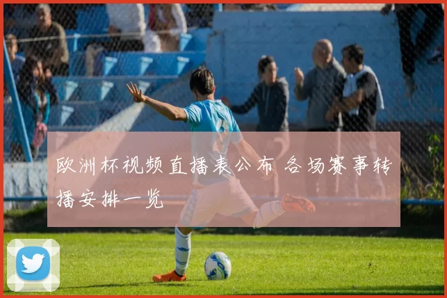 欧洲杯视频直播表公布 各场赛事转播安排一览