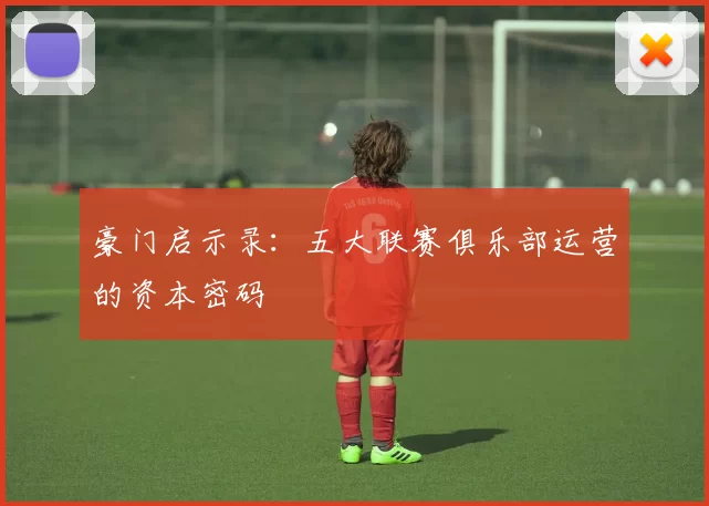 豪门启示录：五大联赛俱乐部运营的资本密码