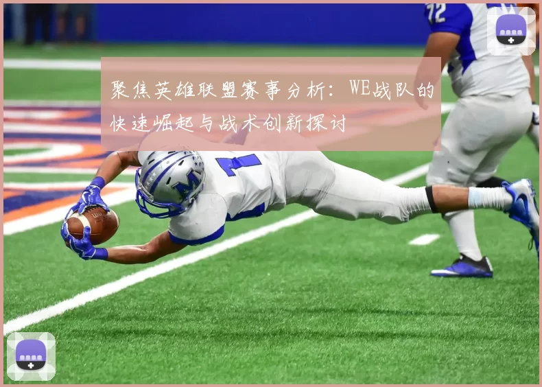 聚焦英雄联盟赛事分析：WE战队的快速崛起与战术创新探讨