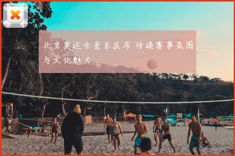 北京奥运会音乐发布 传递赛事氛围与文化魅力