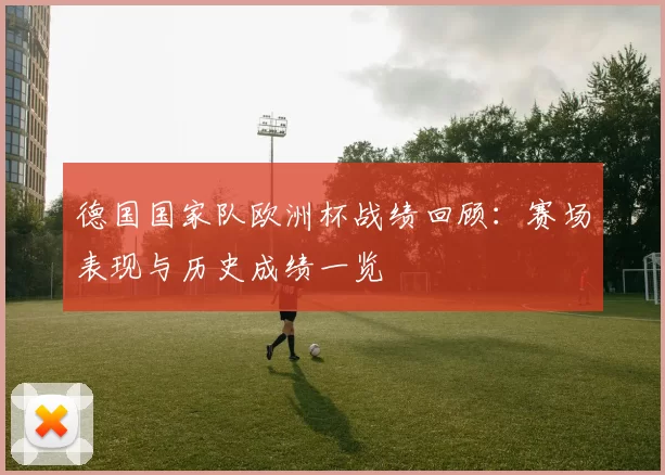 德国国家队欧洲杯战绩回顾：赛场表现与历史成绩一览