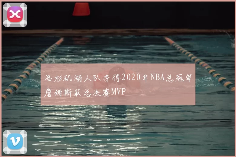 洛杉矶湖人队夺得2020年NBA总冠军詹姆斯获总决赛MVP