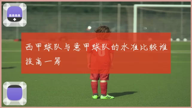 西甲球队与意甲球队的水准比较谁技高一筹