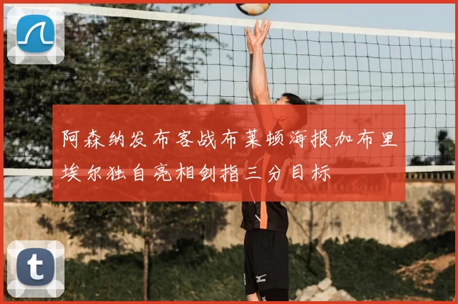 阿森纳发布客战布莱顿海报加布里埃尔独自亮相剑指三分目标