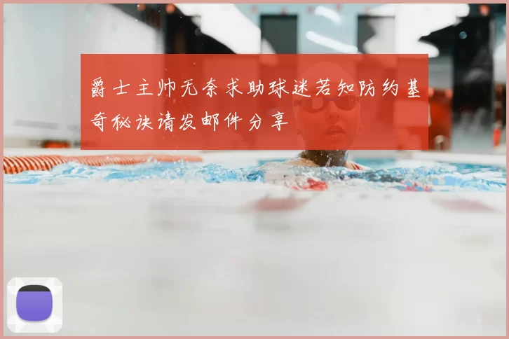 爵士主帅无奈求助球迷若知防约基奇秘诀请发邮件分享