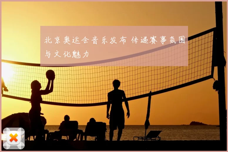 北京奥运会音乐发布 传递赛事氛围与文化魅力
