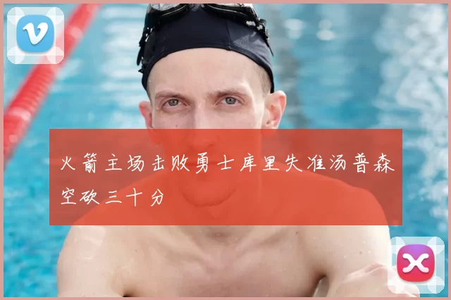 火箭主场击败勇士库里失准汤普森空砍三十分