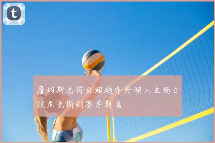 詹姆斯总得分超越乔丹湖人主场击败尼克斯创赛季新高
