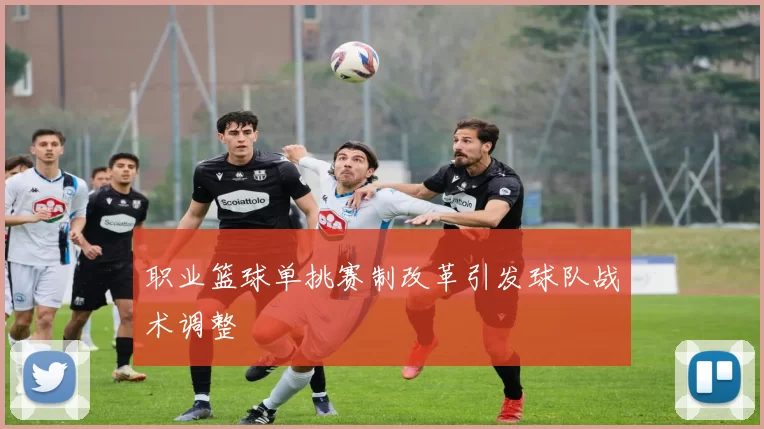 职业篮球单挑赛制改革引发球队战术调整