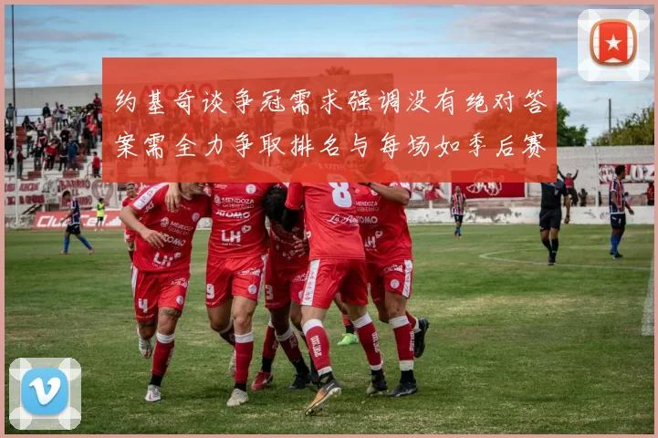 约基奇谈争冠需求强调没有绝对答案需全力争取排名与每场如季后赛般对待