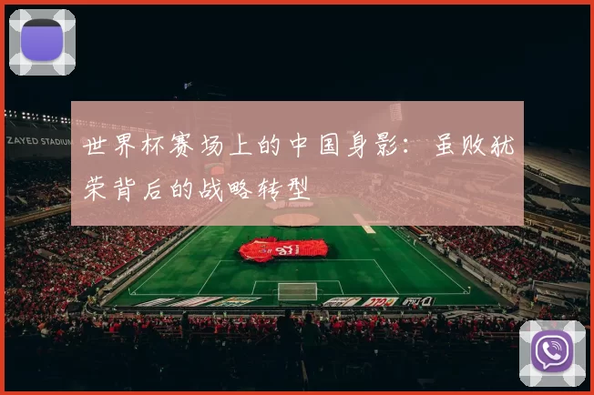 世界杯赛场上的中国身影:虽败犹荣背后的战略转型
