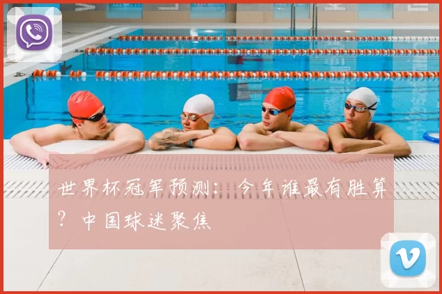 世界杯冠军预测：今年谁最有胜算？中国球迷聚焦