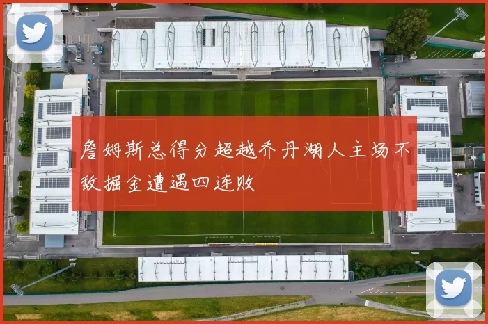 詹姆斯总得分超越乔丹湖人主场不敌掘金遭遇四连败